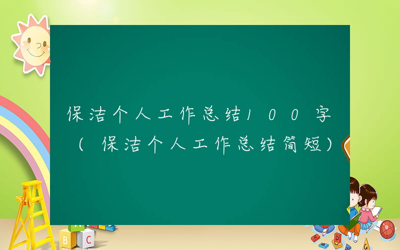 保洁个人工作总结100字 (保洁个人工作总结简短)